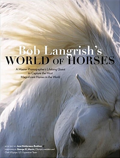 Bob Langrishs World of Horses: A Master Photographers Lifelong Quest to Capture the Most Magnificent Horses in the World (Hardcover)
