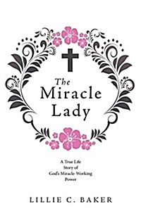 The Miracle Lady: A True Life Story of Gods Miracle-Working Power (Paperback)