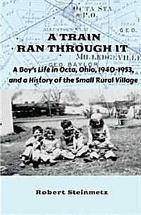 A Train Ran Through It: A Boys Life in Octa, Ohio, 1940-1953, and a History of the Small Rural Village (Paperback)