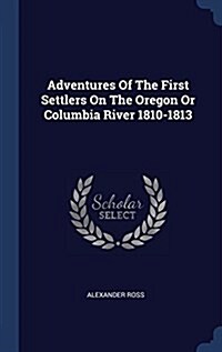 Adventures of the First Settlers on the Oregon or Columbia River 1810-1813 (Hardcover)