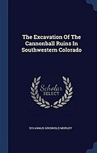 The Excavation of the Cannonball Ruins in Southwestern Colorado (Hardcover)