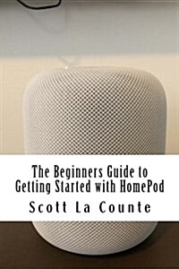 The Beginners Guide to Getting Started with Homepod (Paperback)