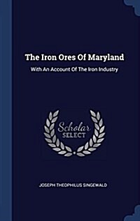 The Iron Ores of Maryland: With an Account of the Iron Industry (Hardcover)