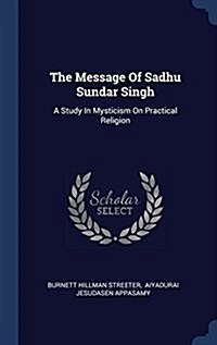 The Message of Sadhu Sundar Singh: A Study in Mysticism on Practical Religion (Hardcover)