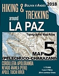 Hiking & Trekking Around La Paz Bolivia Map 5 (Pelechuco-Charazani) Topographic Map Atlas Cordillera Apolobamba, Nevado Ananea (Peru), Apolo, Tuichi R (Paperback)