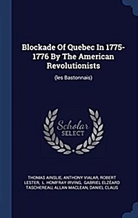 Blockade of Quebec in 1775-1776 by the American Revolutionists: (les Bastonnais) (Hardcover)