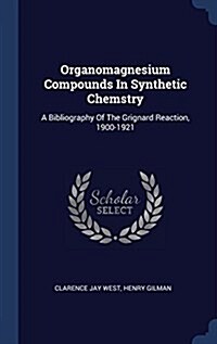 Organomagnesium Compounds in Synthetic Chemstry: A Bibliography of the Grignard Reaction, 1900-1921 (Hardcover)