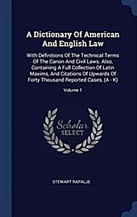 A Dictionary of American and English Law: With Definitions of the Technical Terms of the Canon and Civil Laws. Also, Containing a Full Collection of L (Hardcover)