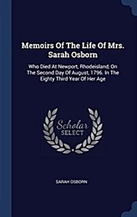 Memoirs of the Life of Mrs. Sarah Osborn: Who Died at Newport, Rhodeisland, on the Second Day of August, 1796. in the Eighty Third Year of Her Age (Hardcover)