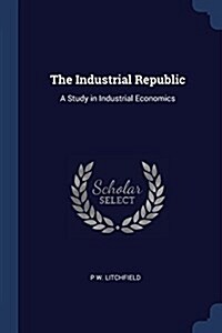 The Industrial Republic: A Study in Industrial Economics (Paperback)