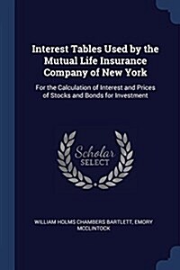 Interest Tables Used by the Mutual Life Insurance Company of New York: For the Calculation of Interest and Prices of Stocks and Bonds for Investment (Paperback)