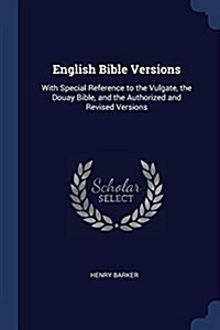 English Bible Versions: With Special Reference to the Vulgate, the Douay Bible, and the Authorized and Revised Versions (Paperback)