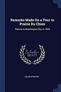 Remarks Made on a Tour to Prairie Du Chien: Thence to Washington City, in 1829 (Paperback)
