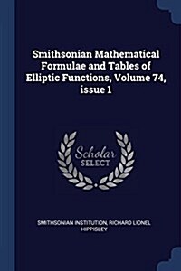 Smithsonian Mathematical Formulae and Tables of Elliptic Functions, Volume 74, Issue 1 (Paperback)