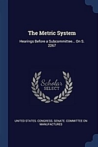 The Metric System: Hearings Before a Subcommittee... on S. 2267 (Paperback)