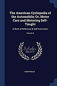 The American Cyclopedia of the Automobile; Or, Motor Cars and Motoring Self-Taught: A Work of Reference & Self Instruction; Volume 2 (Paperback)