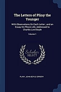 The Letters of Pliny the Younger: With Observations on Each Letter; And an Essay on Plinys Life, Addressed to Charles Lord Boyle; Volume 1 (Paperback)