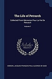 The Life of Petrarch: Collected from Memoires Pour La Vie de Petrarch; Volume 1 (Paperback)