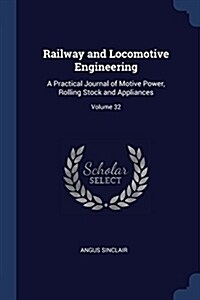 Railway and Locomotive Engineering: A Practical Journal of Motive Power, Rolling Stock and Appliances; Volume 32 (Paperback)