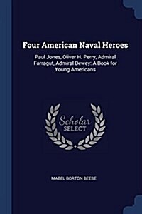 Four American Naval Heroes: Paul Jones, Oliver H. Perry, Admiral Farragut, Admiral Dewey: A Book for Young Americans (Paperback)