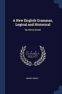 A New English Grammar, Logical and Historical: By Henry Sweet (Paperback)