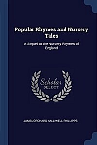 Popular Rhymes and Nursery Tales: A Sequel to the Nursery Rhymes of England (Paperback)