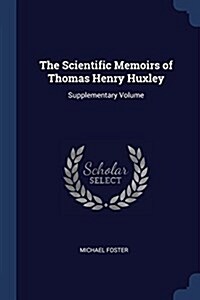 The Scientific Memoirs of Thomas Henry Huxley: Supplementary Volume (Paperback)