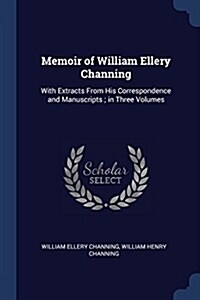 Memoir of William Ellery Channing: With Extracts from His Correspondence and Manuscripts; In Three Volumes (Paperback)