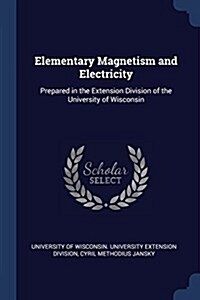 Elementary Magnetism and Electricity: Prepared in the Extension Division of the University of Wisconsin (Paperback)