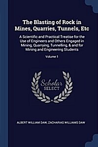The Blasting of Rock in Mines, Quarries, Tunnels, Etc: A Scientific and Practical Treatise for the Use of Engineers and Others Engaged in Mining, Quar (Paperback)