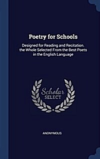 Poetry for Schools: Designed for Reading and Recitation. the Whole Selected from the Best Poets in the English Language (Hardcover)