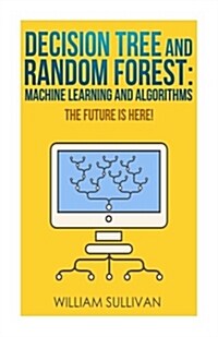 Decision Tree and Random Forest: Machine Learning and Algorithms: The Future Is Here! (Paperback)
