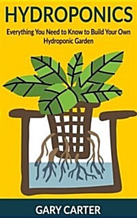 Hydroponics: Everything You Need to Know to Build Your Own Hydroponic Garden (Paperback)