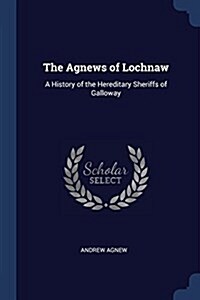 The Agnews of Lochnaw: A History of the Hereditary Sheriffs of Galloway (Paperback)
