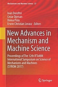 New Advances in Mechanism and Machine Science: Proceedings of the 12th Iftomm International Symposium on Science of Mechanisms and Machines (Syrom 201 (Hardcover, 2018)