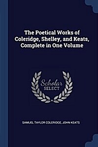 The Poetical Works of Coleridge, Shelley, and Keats, Complete in One Volume (Paperback)