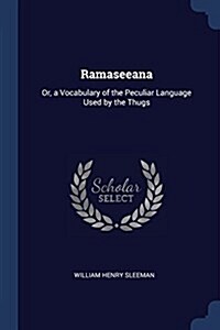 Ramaseeana: Or, a Vocabulary of the Peculiar Language Used by the Thugs (Paperback)
