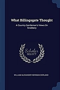 What Billingsgate Thought: A Country Gentlemans Views on Snobbery (Paperback)