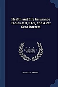 Health and Life Insurance Tables at 3, 3 1/2, and 4 Per Cent Interest (Paperback)