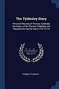 The Tyldesley Diary: Personal Records of Thomas Tyldesley (Grandson of Sir Thomas Tyldesley, the Royalist) During the Years 1712-13-14 (Paperback)