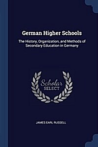 German Higher Schools: The History, Organization, and Methods of Secondary Education in Germany (Paperback)