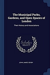 The Municipal Parks, Gardens, and Open Spaces of London: Their History and Associations (Paperback)