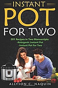 Instant Pot for Two: 201 Quick and Easy Recipes in Two Manuscipts: -Ketogenic Instant Pot & -Ketogenic Instant Pot for Two (Paperback)