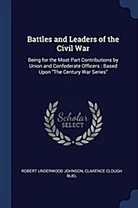 Battles and Leaders of the Civil War: Being for the Most Part Contributions by Union and Confederate Officers: Based Upon the Century War Series (Paperback)