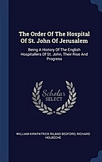 The Order of the Hospital of St. John of Jerusalem: Being a History of the English Hospitallers of St. John, Their Rise and Progress (Hardcover)