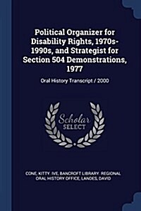 Political Organizer for Disability Rights, 1970s-1990s, and Strategist for Section 504 Demonstrations, 1977: Oral History Transcript / 2000 (Paperback)
