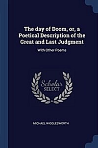 The Day of Doom, Or, a Poetical Description of the Great and Last Judgment: With Other Poems (Paperback)