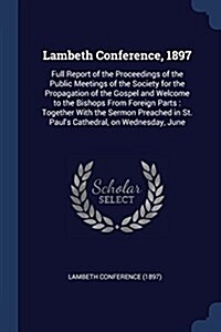 Lambeth Conference, 1897: Full Report of the Proceedings of the Public Meetings of the Society for the Propagation of the Gospel and Welcome to (Paperback)