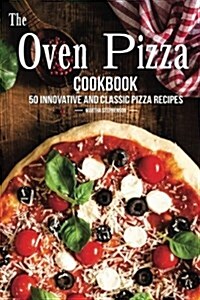 The Oven Pizza Cookbook: 50 Innovative and Classic Pizza Recipes (Paperback)