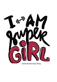 I Am Super Girl - Goals & Gains Gym Diary: Gym Diary, Training Log, Fitness Journal, Perfect Bound, 18cm X 25cm Perfect Bound, Durable, Amazing Clever (Paperback)